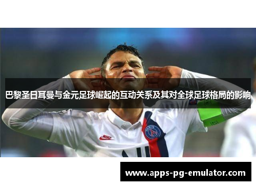 巴黎圣日耳曼与金元足球崛起的互动关系及其对全球足球格局的影响