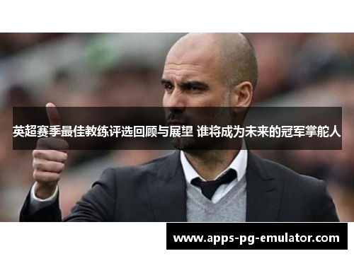 英超赛季最佳教练评选回顾与展望 谁将成为未来的冠军掌舵人