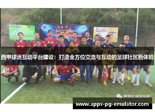 西甲球迷互动平台建设：打造全方位交流与互动的足球社区新体验
