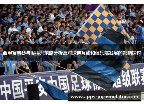 西甲赛事参与度提升策略分析及对球迷互动和俱乐部发展的影响探讨
