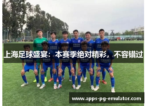上海足球盛宴：本赛季绝对精彩，不容错过