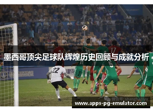 墨西哥顶尖足球队辉煌历史回顾与成就分析