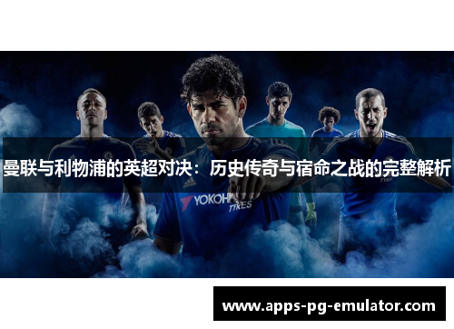 曼联与利物浦的英超对决：历史传奇与宿命之战的完整解析