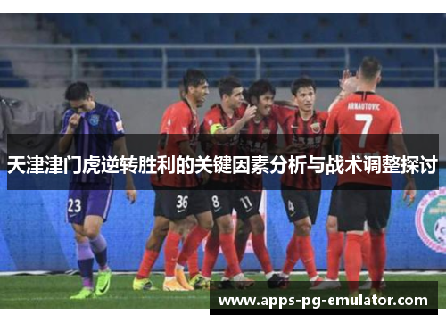 天津津门虎逆转胜利的关键因素分析与战术调整探讨