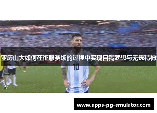 亚历山大如何在征服赛场的过程中实现自我梦想与无畏精神