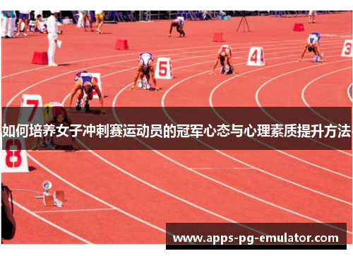 如何培养女子冲刺赛运动员的冠军心态与心理素质提升方法