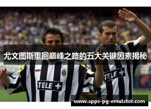 尤文图斯重回巅峰之路的五大关键因素揭秘
