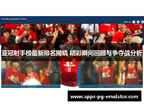 亚冠射手榜最新排名揭晓 精彩瞬间回顾与争夺战分析