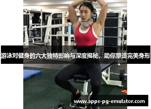 游泳对健身的六大独特影响与深度揭秘，助你塑造完美身形