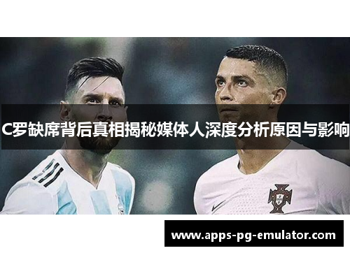 C罗缺席背后真相揭秘媒体人深度分析原因与影响
