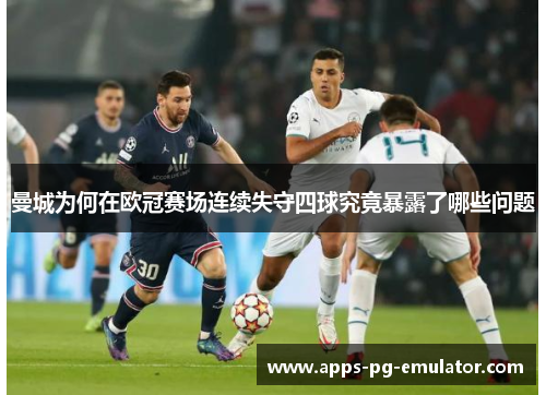 曼城为何在欧冠赛场连续失守四球究竟暴露了哪些问题