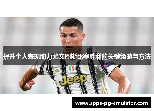 提升个人表现助力尤文图斯比赛胜利的关键策略与方法