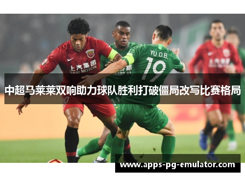 中超马莱莱双响助力球队胜利打破僵局改写比赛格局