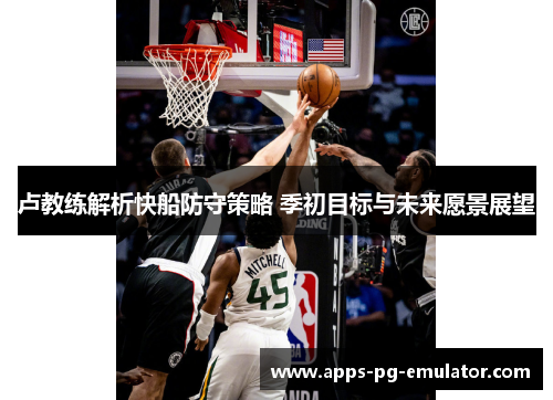 卢教练解析快船防守策略 季初目标与未来愿景展望