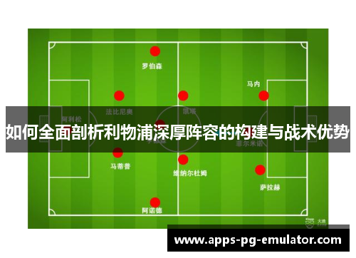 如何全面剖析利物浦深厚阵容的构建与战术优势