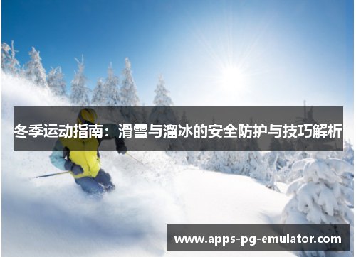 冬季运动指南：滑雪与溜冰的安全防护与技巧解析