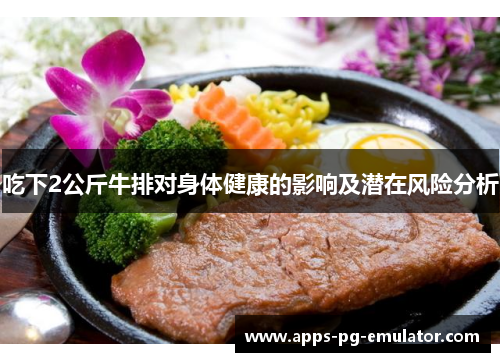 吃下2公斤牛排对身体健康的影响及潜在风险分析