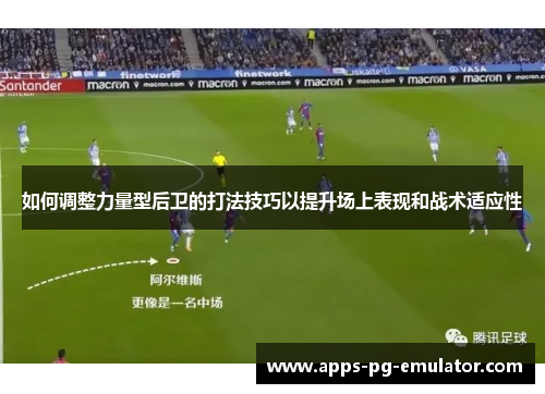 如何调整力量型后卫的打法技巧以提升场上表现和战术适应性