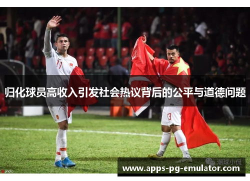 归化球员高收入引发社会热议背后的公平与道德问题