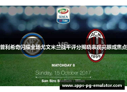 普利希奇闪耀全场尤文米兰战平评分揭晓表现亮眼成焦点