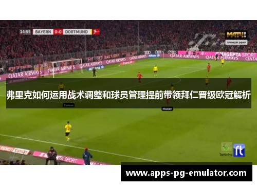 弗里克如何运用战术调整和球员管理提前带领拜仁晋级欧冠解析