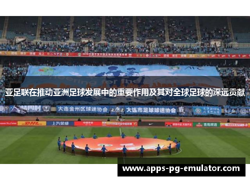亚足联在推动亚洲足球发展中的重要作用及其对全球足球的深远贡献