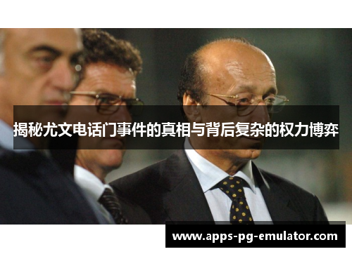 揭秘尤文电话门事件的真相与背后复杂的权力博弈