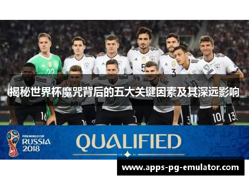 揭秘世界杯魔咒背后的五大关键因素及其深远影响