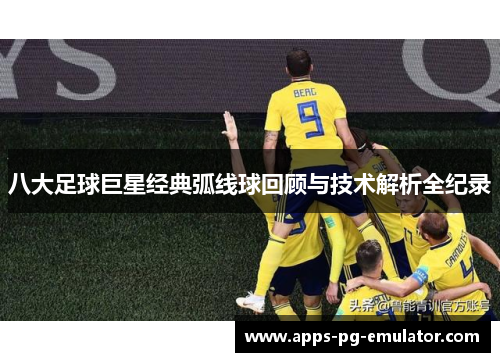 八大足球巨星经典弧线球回顾与技术解析全纪录