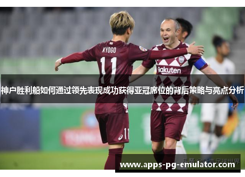 神户胜利船如何通过领先表现成功获得亚冠席位的背后策略与亮点分析