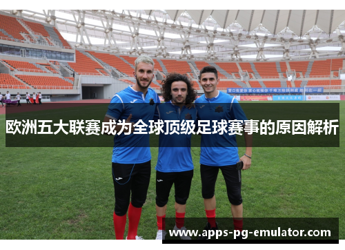 欧洲五大联赛成为全球顶级足球赛事的原因解析