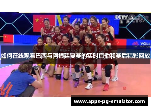 如何在线观看巴西与阿根廷复赛的实时直播和赛后精彩回放