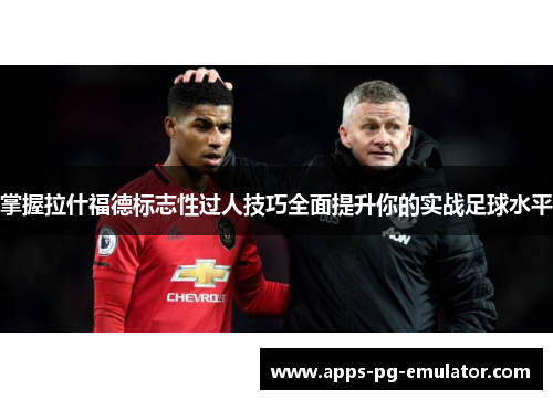 掌握拉什福德标志性过人技巧全面提升你的实战足球水平
