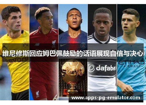 维尼修斯回应姆巴佩鼓励的话语展现自信与决心