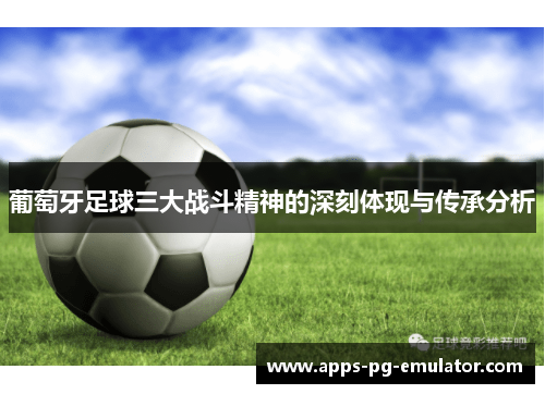 葡萄牙足球三大战斗精神的深刻体现与传承分析
