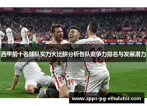 西甲前十名球队实力大比拼分析各队竞争力排名与发展潜力
