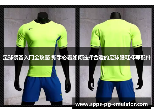 足球装备入门全攻略 新手必看如何选择合适的足球服鞋袜等配件 足球装备入门全攻略 新手必看如何选择合适的足球服鞋袜等配件