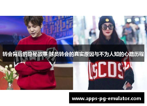 转会背后的隐秘故事 球员转会的真实原因与不为人知的心路历程 转会背后的隐秘故事 球员转会的真实原因与不为人知的心路历程