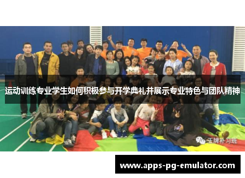 运动训练专业学生如何积极参与开学典礼并展示专业特色与团队精神 运动训练专业学生如何积极参与开学典礼并展示专业特色与团队精神