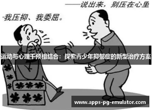运动与心理干预相结合:探索青少年抑郁症的新型治疗方案 运动与心理干预相结合:探索青少年抑郁症的新型治疗方案