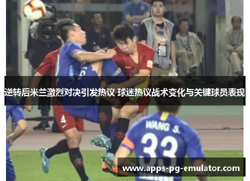 逆转后米兰激烈对决引发热议 球迷热议战术变化与关键球员表现 逆转后米兰激烈对决引发热议 球迷热议战术变化与关键球员表现