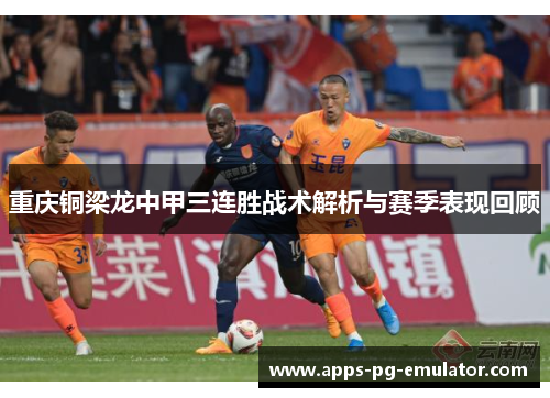 重庆铜梁龙中甲三连胜战术解析与赛季表现回顾 重庆铜梁龙中甲三连胜战术解析与赛季表现回顾