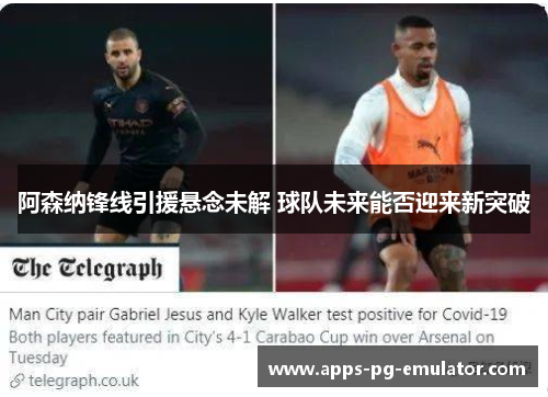 阿森纳锋线引援悬念未解 球队未来能否迎来新突破 阿森纳锋线引援悬念未解 球队未来能否迎来新突破