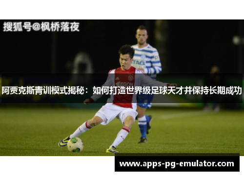阿贾克斯青训模式揭秘:如何打造世界级足球天才并保持长期成功 阿贾克斯青训模式揭秘:如何打造世界级足球天才并保持长期成功