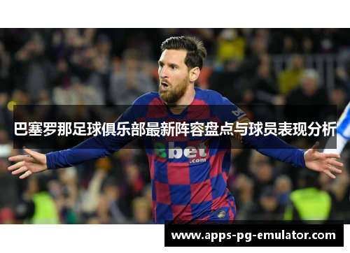 巴塞罗那足球俱乐部最新阵容盘点与球员表现分析 巴塞罗那足球俱乐部最新阵容盘点与球员表现分析