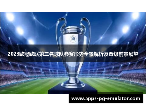 2023欧冠欧联第三名球队参赛形势全景解析及晋级前景展望 2023欧冠欧联第三名球队参赛形势全景解析及晋级前景展望