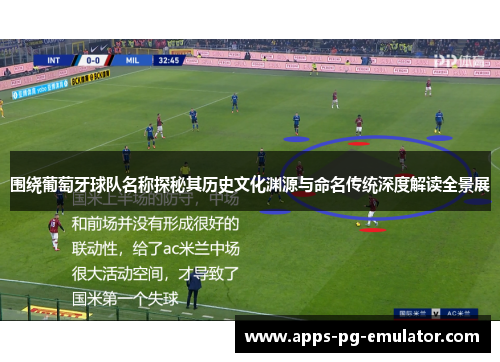 围绕葡萄牙球队名称探秘其历史文化渊源与命名传统深度解读全景展 围绕葡萄牙球队名称探秘其历史文化渊源与命名传统深度解读全景展