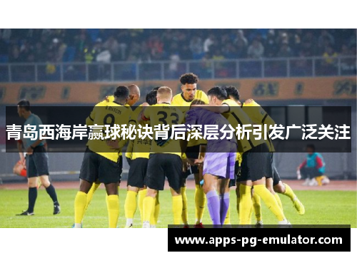青岛西海岸赢球秘诀背后深层分析引发广泛关注 青岛西海岸赢球秘诀背后深层分析引发广泛关注