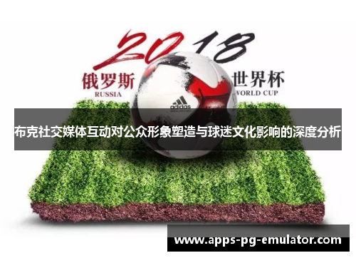 布克社交媒体互动对公众形象塑造与球迷文化影响的深度分析