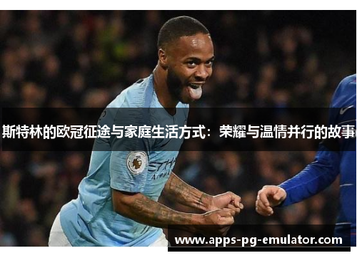 斯特林的欧冠征途与家庭生活方式：荣耀与温情并行的故事